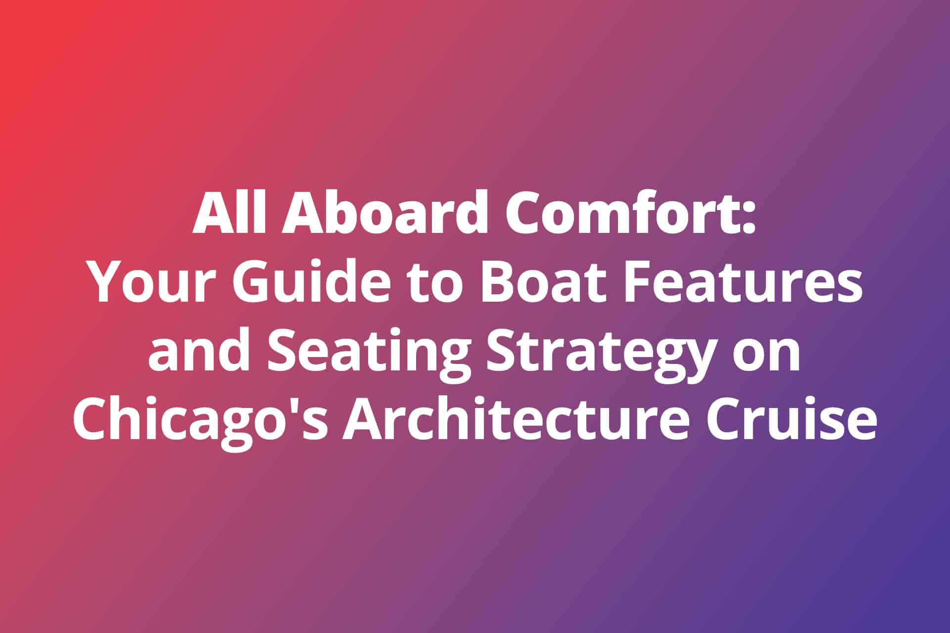 All Aboard Comfort: Your Guide to Boat Features and Seating Strategy on Chicago’s Architecture Cruise