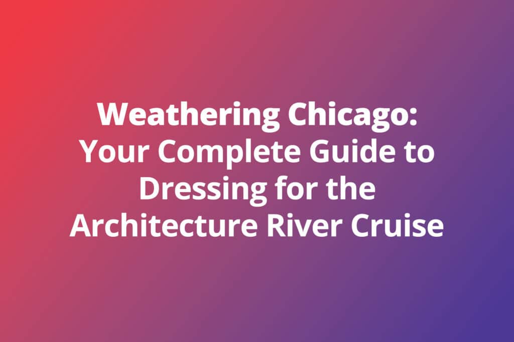 Weathering Chicago: Your Complete Guide to Dressing for the Architecture River Cruise