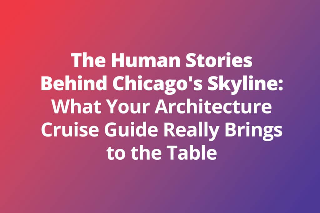 The Human Stories Behind Chicago’s Skyline: What Your Architecture Cruise Guide Really Brings to the Table
